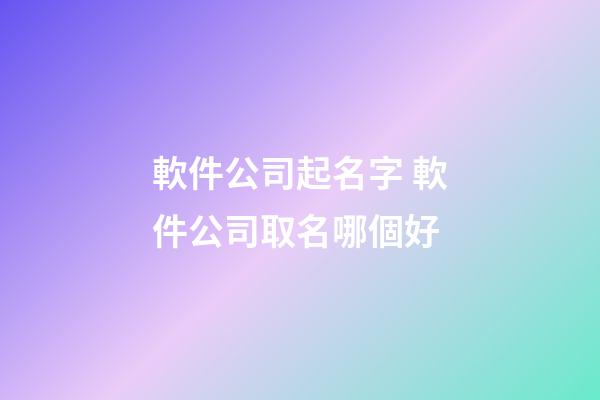軟件公司起名字 軟件公司取名哪個好-第1張-公司起名-玄機派